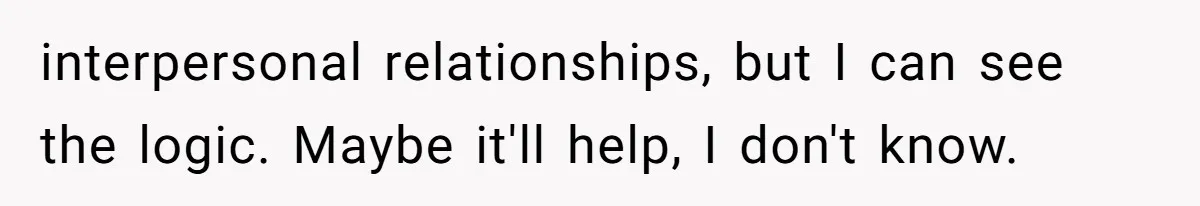 interpersonal relationships, but I can see the logic. Maybe it'll help, I don't know.