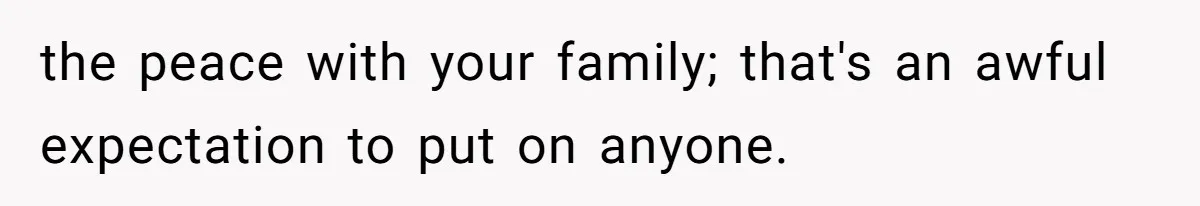the peace with your family; that's an awful expectation to put on anyone.