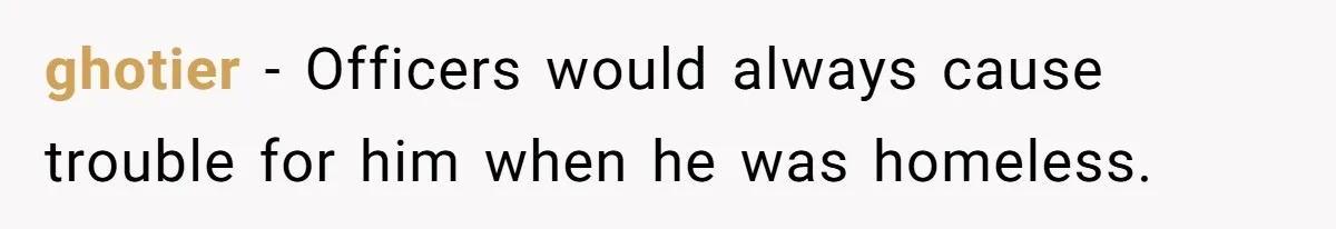 ghotier − Officers would always cause trouble for him when he was homeless.