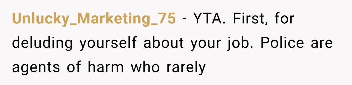 Unlucky_Marketing_75 − YTA. First, for deluding yourself about your job. Police are agents of harm who rarely