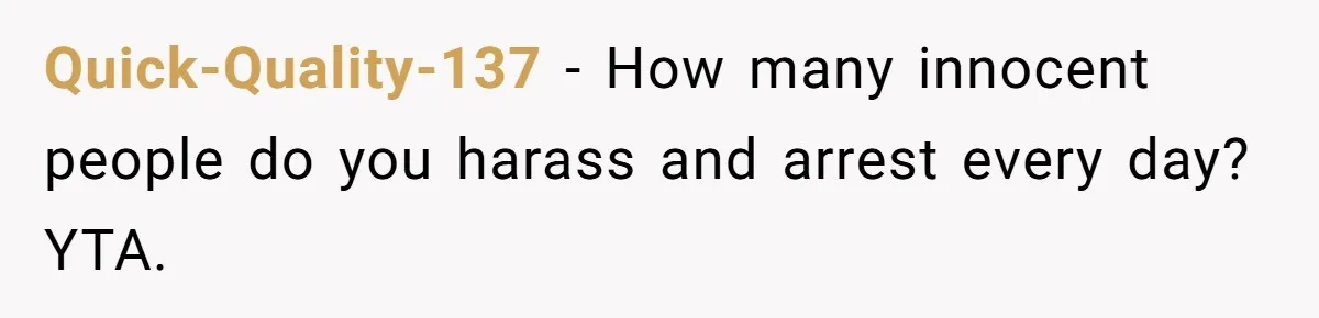 Quick-Quality-137 − How many innocent people do you harass and arrest every day? YTA.