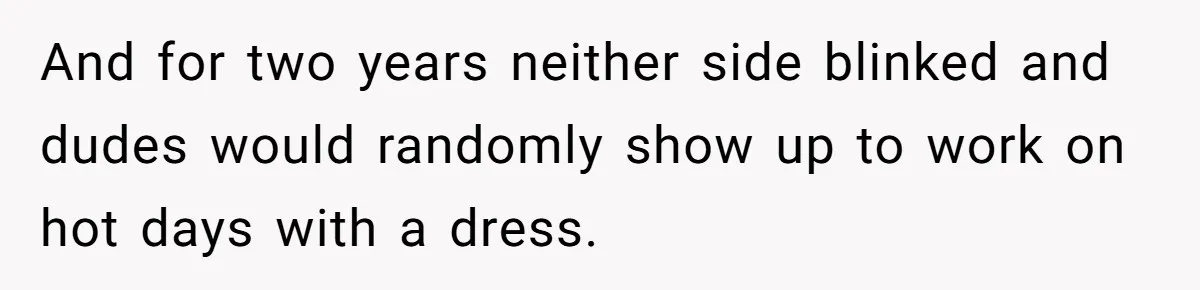 Factory Workers Wear Dresses For Two Years After Company Bans Shorts But Allows Women Dresses And for two years neither side blinked and dudes would randomly show up to work on hot days with a dress.