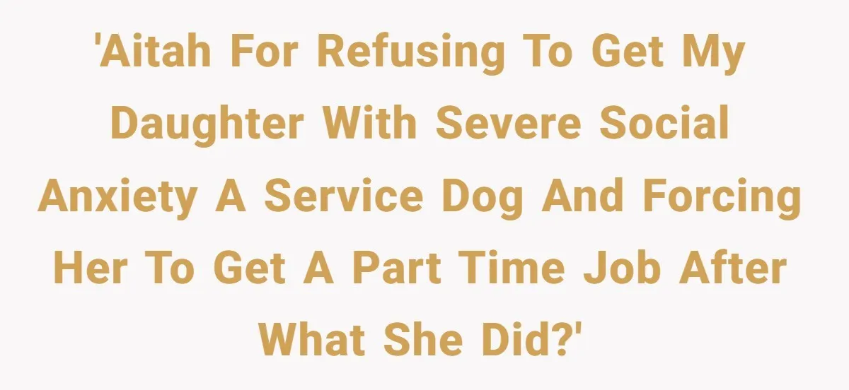 'AITAH for refusing to get my daughter with severe social anxiety a service dog and forcing her to get a part time job after what she did?'