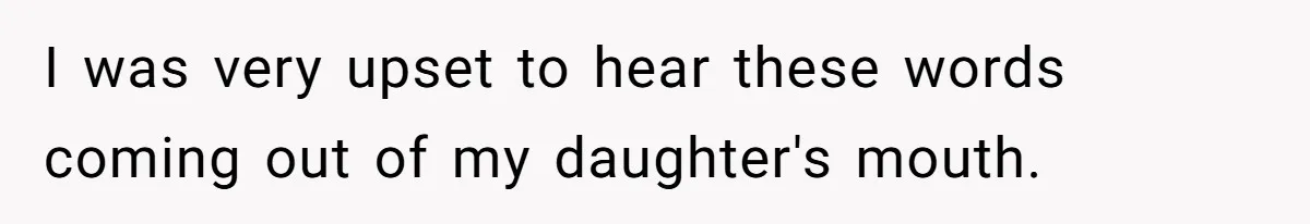 I was very upset to hear these words coming out of my daughter's mouth.