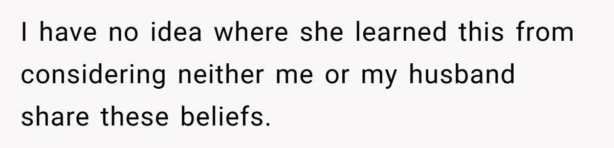 I have no idea where she learned this from considering neither me or my husband share these beliefs.