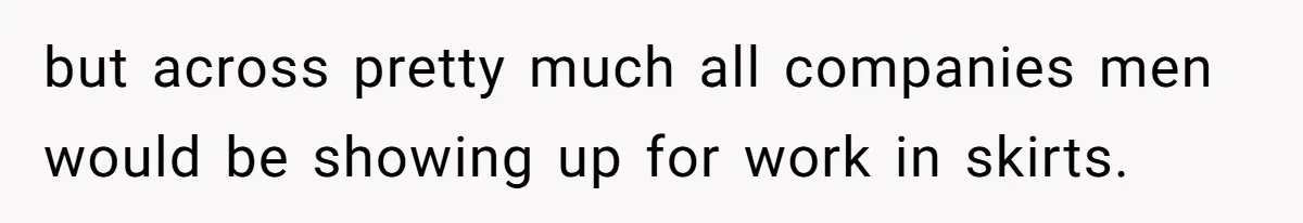 Factory Workers Wear Dresses For Two Years After Company Bans Shorts But Allows Women Dresses but across pretty much all companies men would be showing up for work in skirts.