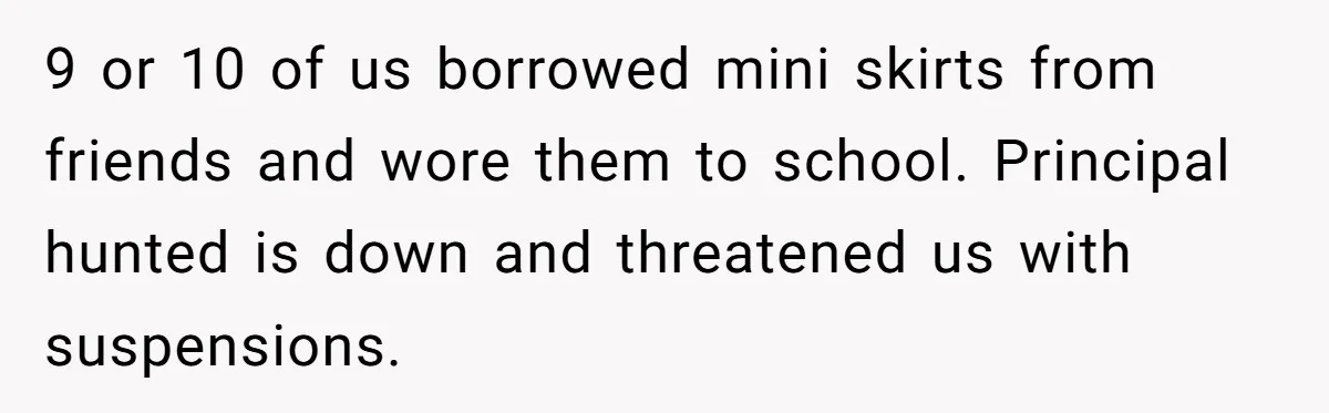 Factory Workers Wear Dresses For Two Years After Company Bans Shorts But Allows Women Dresses 9 or 10 of us borrowed mini skirts from friends and wore them to school. Principal hunted is down and threatened us with suspensions.