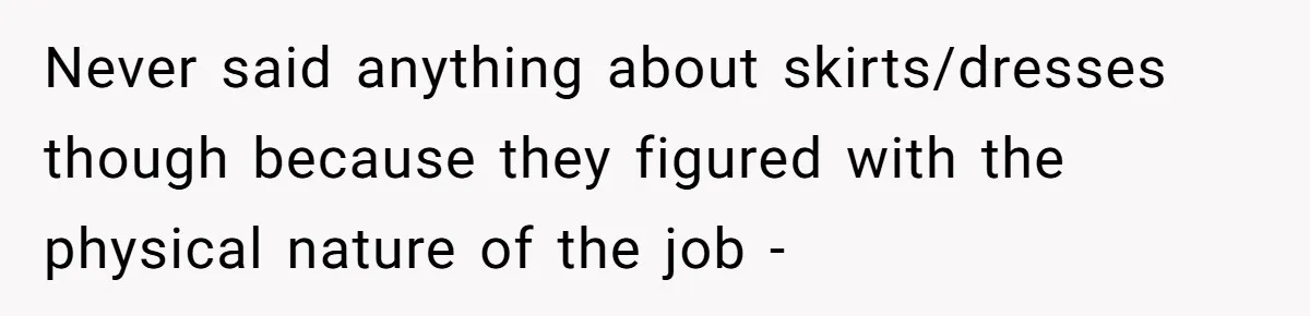 Factory Workers Wear Dresses For Two Years After Company Bans Shorts But Allows Women Dresses Never said anything about skirts/dresses though because they figured with the physical nature of the job -