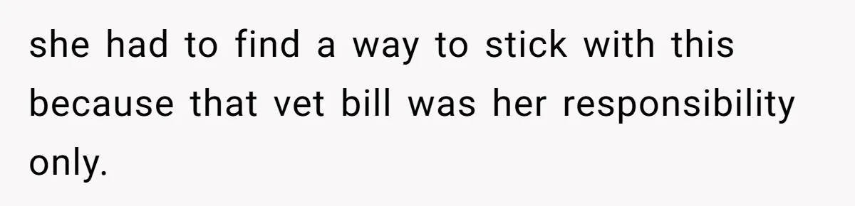 she had to find a way to stick with this because that vet bill was her responsibility only.