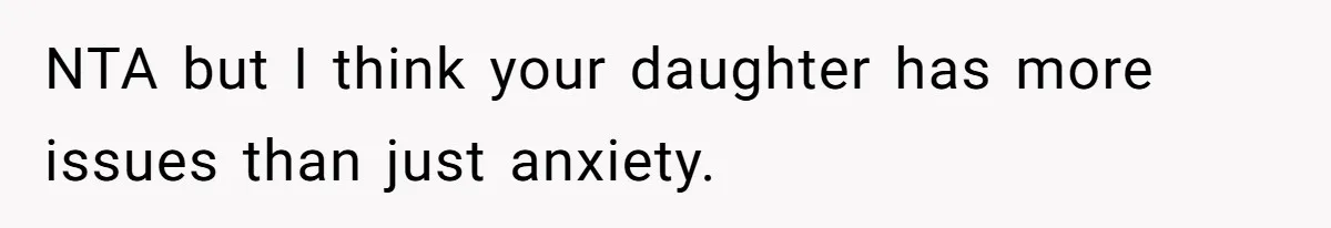 NTA but I think your daughter has more issues than just anxiety.