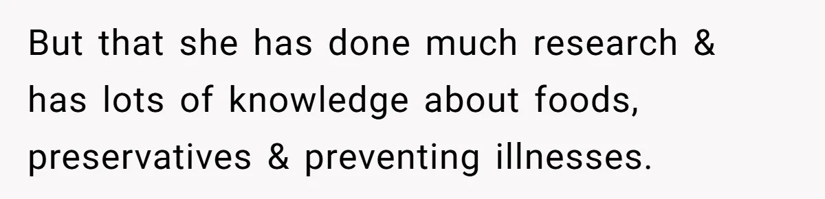 But that she has done much research & has lots of knowledge about foods, preservatives & preventing illnesses.