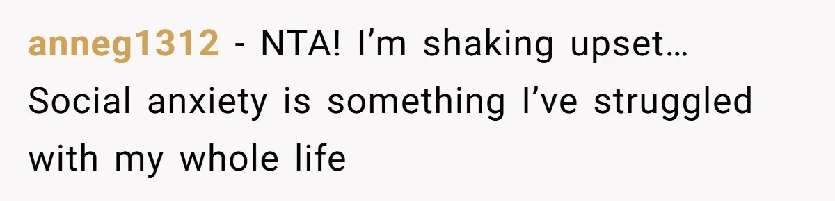 anneg1312 − NTA! I’m shaking upset… Social anxiety is something I’ve struggled with my whole life