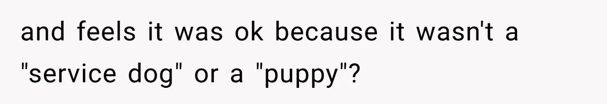 and feels it was ok because it wasn't a "service dog" or a "puppy"?