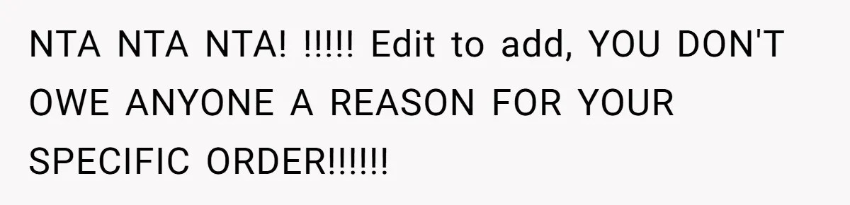 NTA NTA NTA! !!!!! Edit to add, YOU DON'T OWE ANYONE A REASON FOR YOUR SPECIFIC ORDER!!!!!!