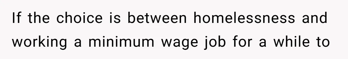If the choice is between homelessness and working a minimum wage job for a while to