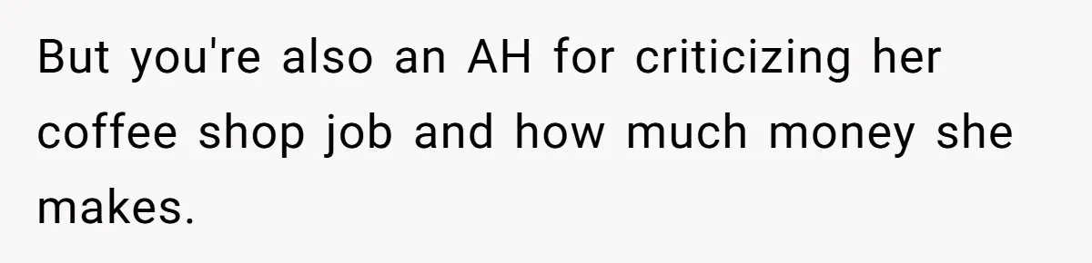 But you're also an AH for criticizing her coffee shop job and how much money she makes.
