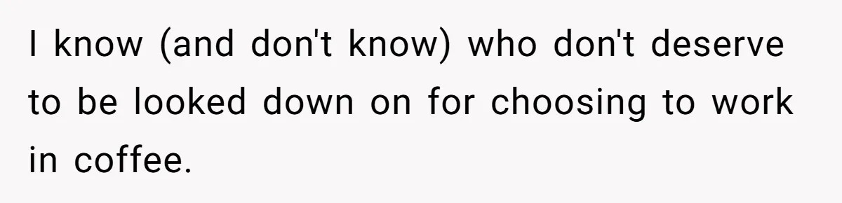 I know (and don't know) who don't deserve to be looked down on for choosing to work in coffee.