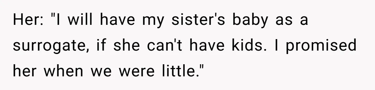 Man Considers Ending Engagement After Girlfriend Insists On Becoming Surrogate For Her Sister Her: "I will have my sister's baby as a surrogate, if she can't have kids. I promised her when we were little."