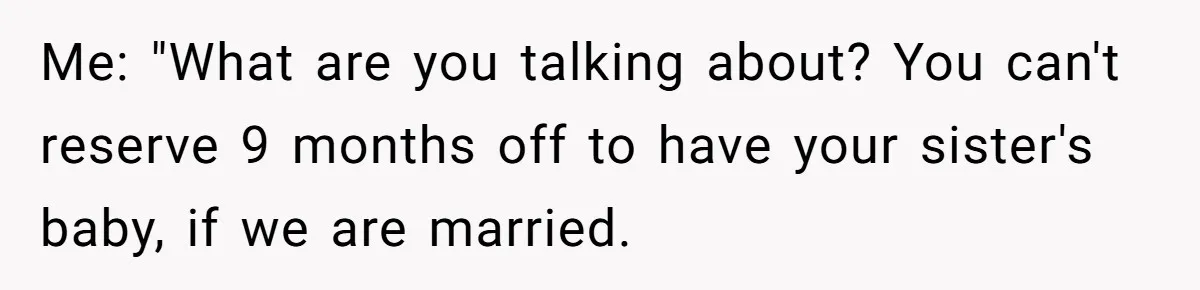 Man Considers Ending Engagement After Girlfriend Insists On Becoming Surrogate For Her Sister Me: "What are you talking about? You can't reserve 9 months off to have your sister's baby, if we are married.