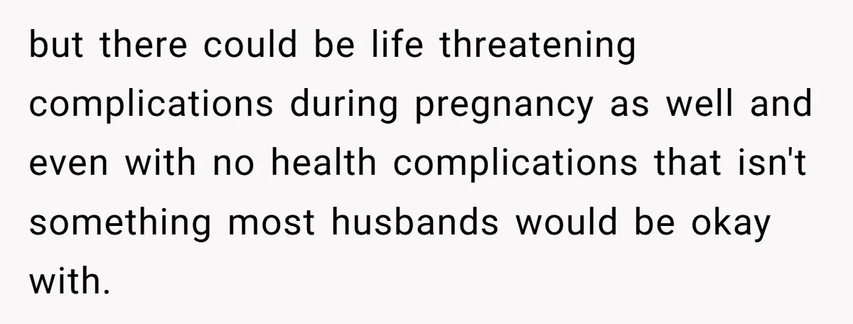 Man Considers Ending Engagement After Girlfriend Insists On Becoming Surrogate For Her Sister but there could be life threatening complications during pregnancy as well and even with no health complications that isn't something most husbands would be okay with.