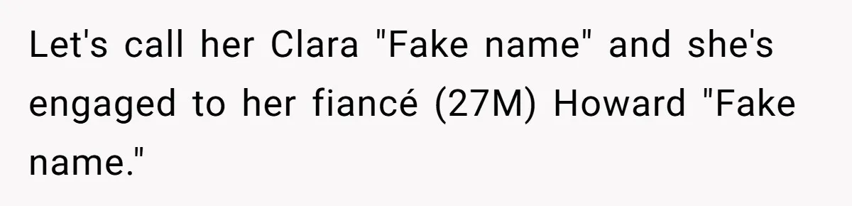 Let's call her Clara "Fake name" and she's engaged to her fiancé (27M) Howard "Fake name."