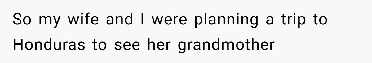 So my wife and I were planning a trip to Honduras to see her grandmother