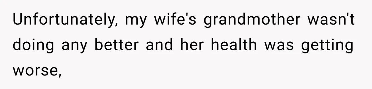 Unfortunately, my wife's grandmother wasn't doing any better and her health was getting worse,