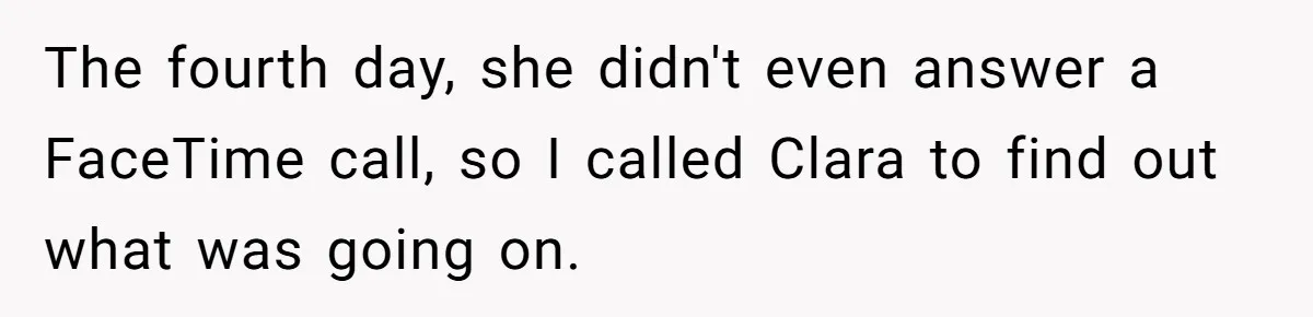 The fourth day, she didn't even answer a FaceTime call, so I called Clara to find out what was going on.