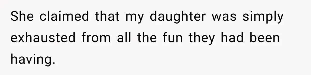 She claimed that my daughter was simply exhausted from all the fun they had been having.