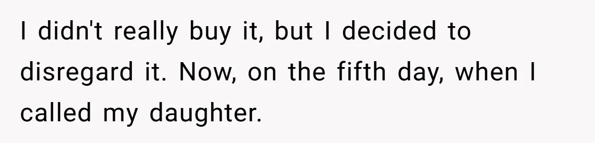 I didn't really buy it, but I decided to disregard it. Now, on the fifth day, when I called my daughter.