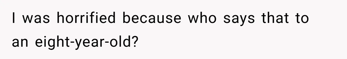 I was horrified because who says that to an eight-year-old?