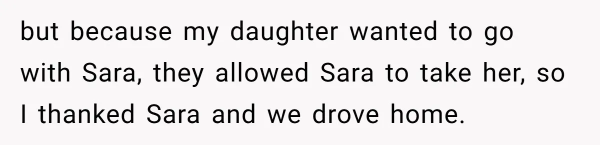 but because my daughter wanted to go with Sara, they allowed Sara to take her, so I thanked Sara and we drove home.