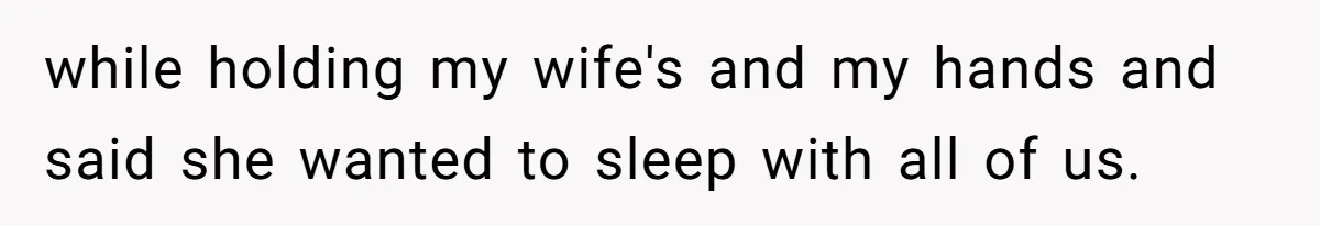 while holding my wife's and my hands and said she wanted to sleep with all of us.