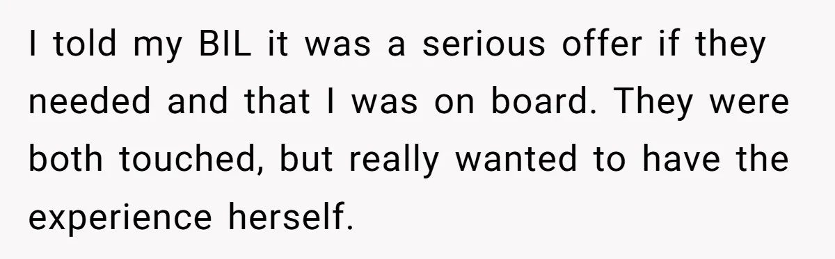 Man Considers Ending Engagement After Girlfriend Insists On Becoming Surrogate For Her Sister I told my BIL it was a serious offer if they needed and that I was on board. They were both touched, but really wanted to have the experience herself.