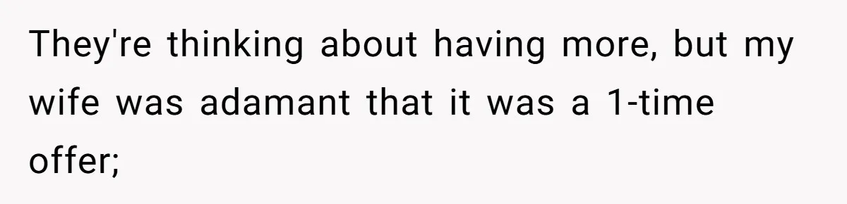 Man Considers Ending Engagement After Girlfriend Insists On Becoming Surrogate For Her Sister They're thinking about having more, but my wife was adamant that it was a 1-time offer;