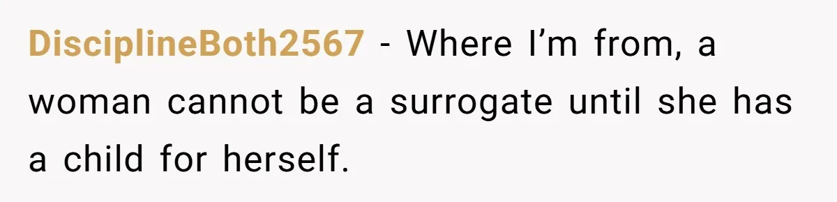 Man Considers Ending Engagement After Girlfriend Insists On Becoming Surrogate For Her Sister DisciplineBoth2567 − Where I’m from, a woman cannot be a surrogate until she has a child for herself.