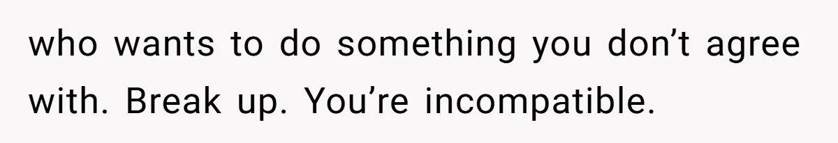 Man Considers Ending Engagement After Girlfriend Insists On Becoming Surrogate For Her Sister who wants to do something you don’t agree with. Break up. You’re incompatible.