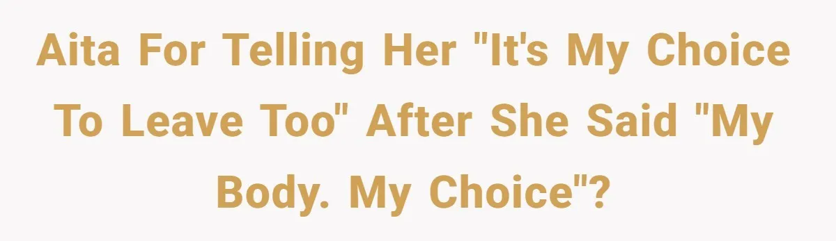 Man Considers Ending Engagement After Girlfriend Insists On Becoming Surrogate For Her Sister AITA for telling her "It's my choice to leave too" after she said "My body. My Choice"?
