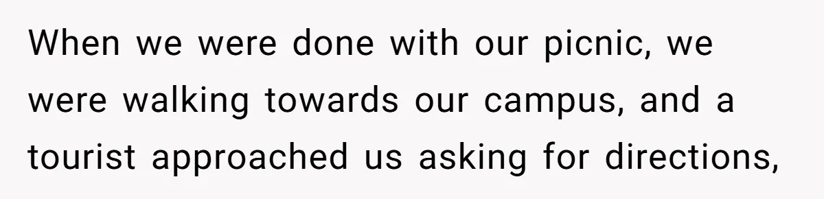 When we were done with our picnic, we were walking towards our campus, and a tourist approached us asking for directions,