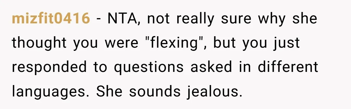 mizfit0416 − NTA, not really sure why she thought you were "flexing", but you just responded to questions asked in different languages. She sounds jealous.