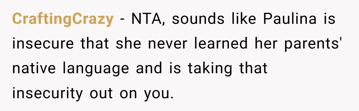 CraftingCrazy − NTA, sounds like Paulina is insecure that she never learned her parents' native language and is taking that insecurity out on you.