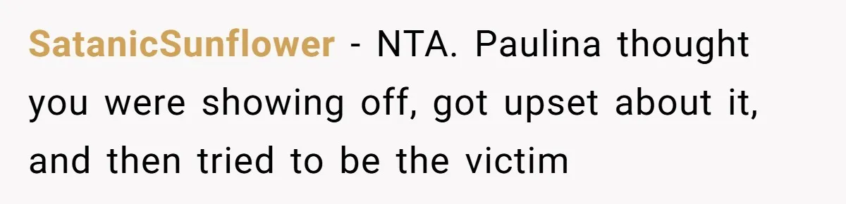 SatanicSunflower − NTA. Paulina thought you were showing off, got upset about it, and then tried to be the victim