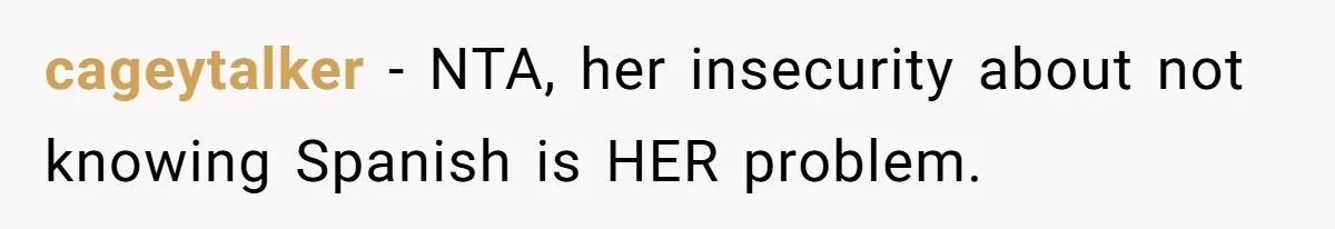 cageytalker − NTA, her insecurity about not knowing Spanish is HER problem.