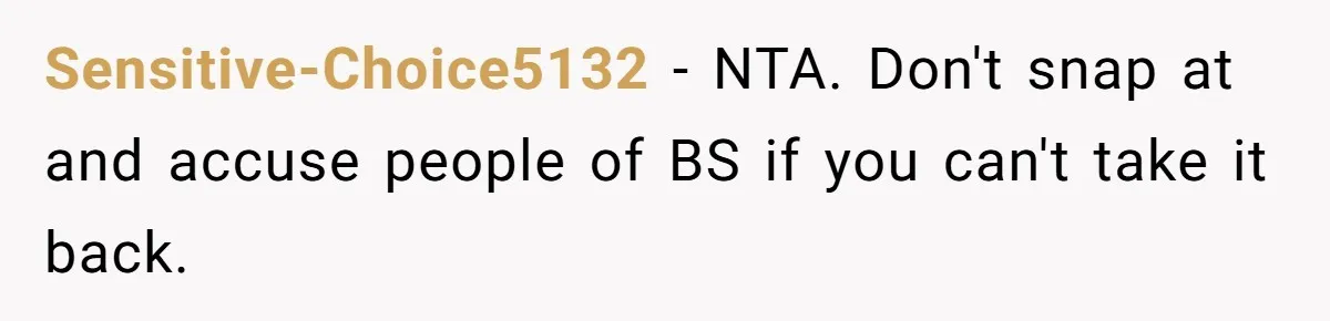Sensitive-Choice5132 − NTA. Don't snap at and accuse people of BS if you can't take it back.