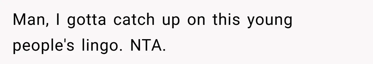 Man, I gotta catch up on this young people's lingo. NTA.