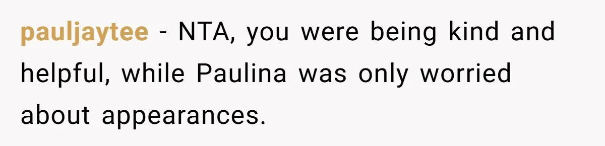 pauljaytee − NTA, you were being kind and helpful, while Paulina was only worried about appearances.