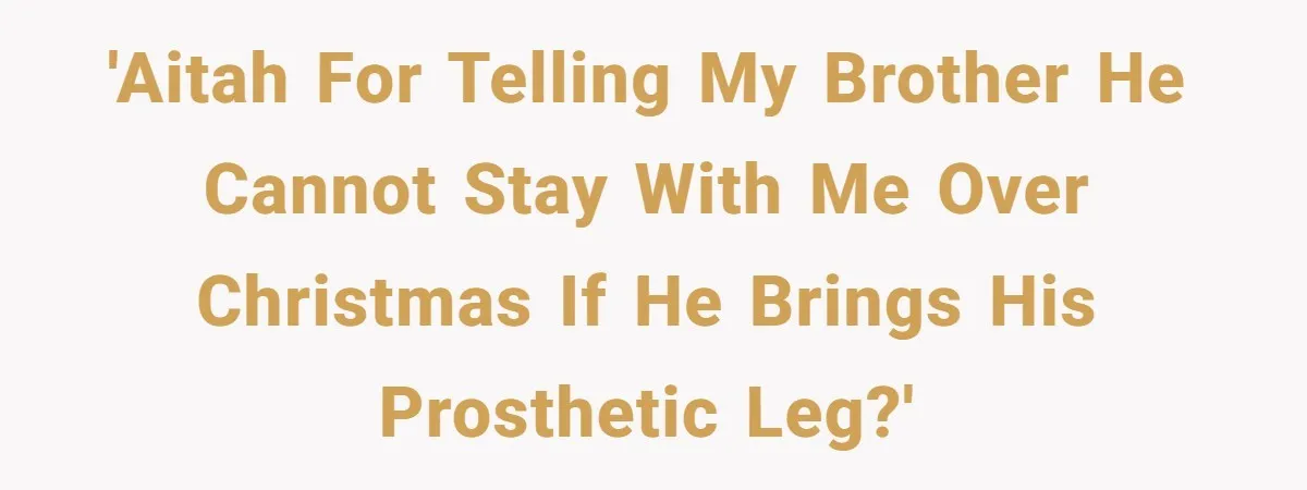'AITAH for telling my brother he cannot stay with me over Christmas if he brings his prosthetic leg?'