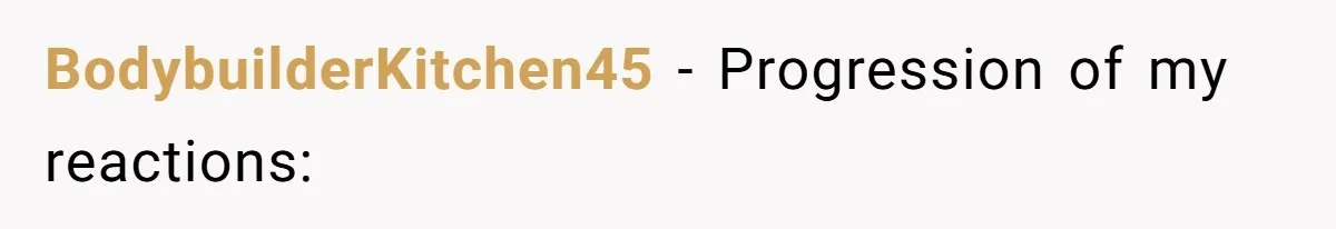 BodybuilderKitchen45 − Progression of my reactions: