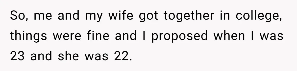 So, me and my wife got together in college, things were fine and I proposed when I was 23 and she was 22.