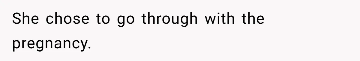 She chose to go through with the pregnancy.
